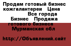 Продам готовый бизнес кожгалантереи › Цена ­ 250 000 - Все города Бизнес » Продажа готового бизнеса   . Мурманская обл.